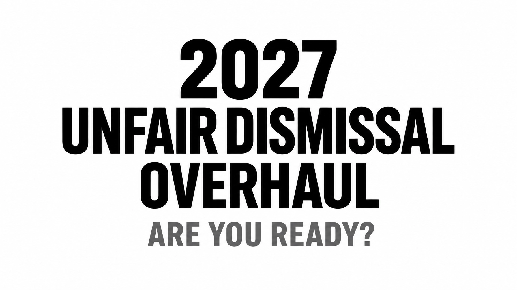 Read more about the article Are You Ready for the 2027 Unfair Dismissal Overhaul? 7 Steps Employers Should Take Right Now