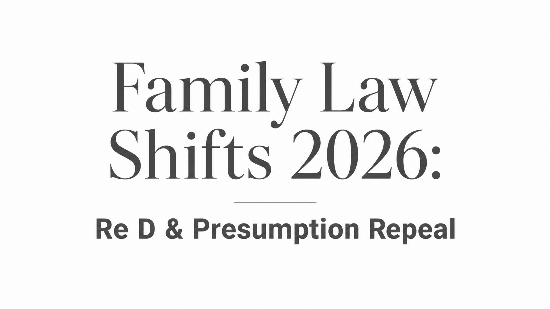 Read more about the article Re D and the Presumption Repeal: Two Major Family Law Shifts Parents Must Know About (August 2026)