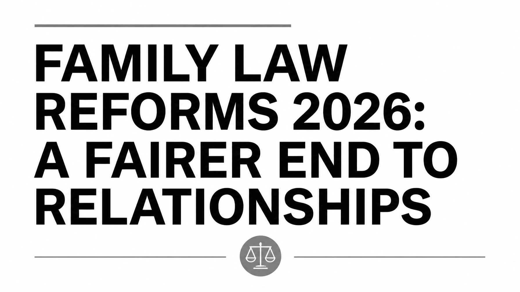 Read more about the article Navigating the ‘Fairer End to Relationships’ Consultation: What the 2026 Family Law Reforms Mean for Your Finances